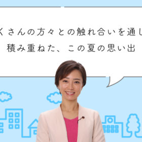たくさんの方々との触れ合いを通して積み重ねた、この夏の思い出
