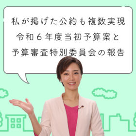 私が掲げた公約も複数実現。令和６年度当初予算案と予算審査特別委員会の報告