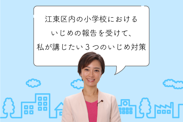 江東区内の小学校におけるいじめの報告を受けて、私が講じたい3つのいじめ対策