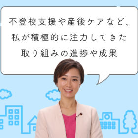 不登校支援や産後ケアなど、私が積極的に注力してきた取り組みの進捗や成果