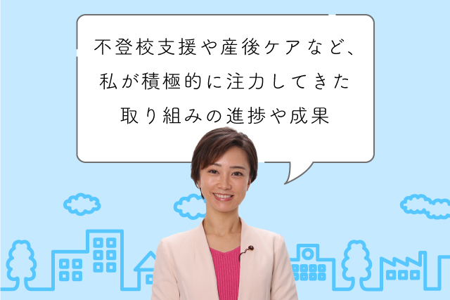 不登校支援や産後ケアなど、私が積極的に注力してきた取り組みの進捗や成果