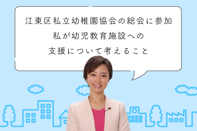 江東区私立幼稚園協会の総会に参加。私が幼児教育施設への支援について考えること