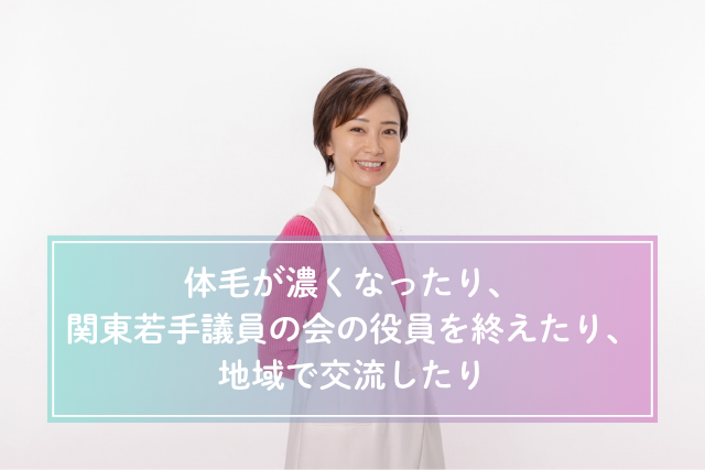 体毛が濃くなったり、関東若手議員の会の役員を終えたり、地域で交流したり