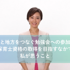 国と地方をつなぐ勉強会への参加や保育士資格の取得を目指すなかで私が思うこと