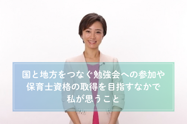 国と地方をつなぐ勉強会への参加や保育士資格の取得を目指すなかで私が思うこと